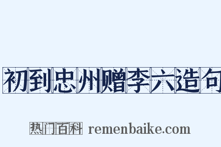 初到忠州赠李六造句是什么意思的图片